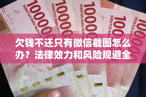 北京欠钱不还只有微信截图怎么办？法律效力和风险规避全解析