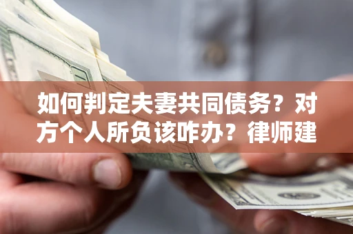 北京如何判定夫妻共同债务？对方个人所负该咋办？律师建议