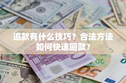 北京追款有什么技巧？合法方法如何快速回款？