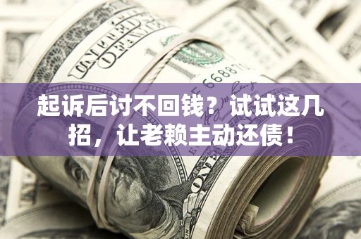 北京起诉后讨不回钱？试试这几招，让老赖主动还债！
