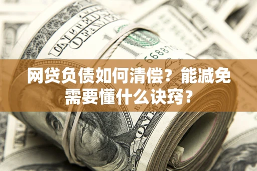 北京网贷负债如何清偿？能减免需要懂什么诀窍？
