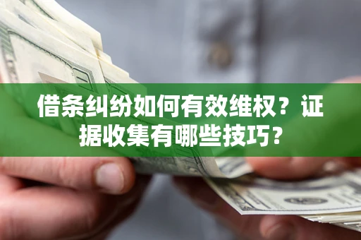 北京借条纠纷如何有效维权？证据收集有哪些技巧？