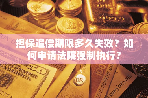 北京担保追偿期限多久失效？如何申请法院强制执行？
