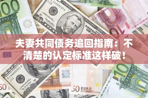 北京夫妻共同债务追回指南：不清楚的认定标准这样破！