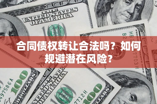 北京合同债权转让合法吗?如何规避潜在风险? 北京合同债权转让合法吗?如何规避潜在风险?
