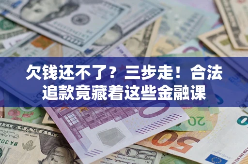 北京欠钱还不了？三步走！合法追款竟藏着这些金融课