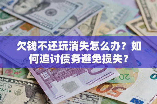 北京欠钱不还玩消失怎么办？如何追讨债务避免损失？