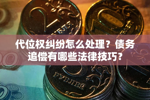 北京代位权纠纷怎么处理？债务追偿有哪些法律技巧？