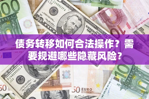 北京债务转移如何合法操作？需要规避哪些隐藏风险？