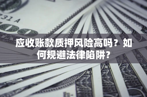 北京应收账款质押风险高吗？如何规避法律陷阱？