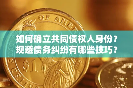 北京如何确立共同债权人身份？规避债务纠纷有哪些技巧？