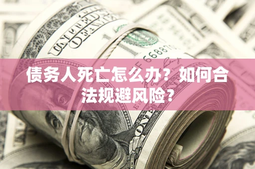 北京债务人死亡怎么办？如何合法规避风险？