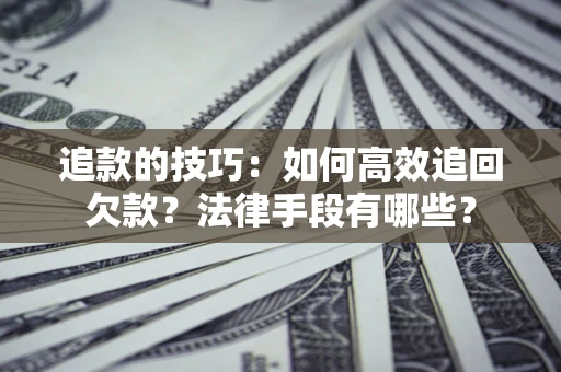 北京追款的技巧：如何高效追回欠款？法律手段有哪些？