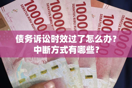 北京债务诉讼时效过了怎么办？中断方式有哪些？