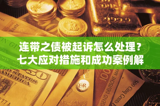 北京连带之债被起诉怎么处理？七大应对措施和成功案例解析