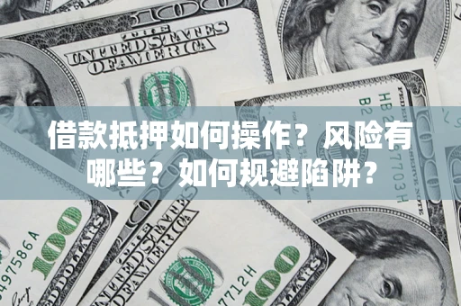 北京借款抵押如何操作？风险有哪些？如何规避陷阱？