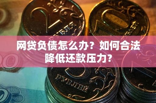 北京网贷负债怎么办？如何合法降低还款压力？