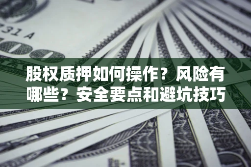 北京股权质押如何操作？风险有哪些？安全要点和避坑技巧？