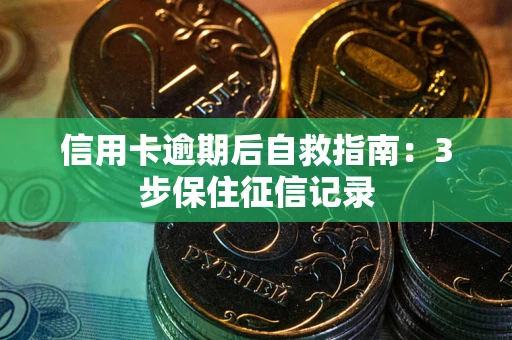 北京信用卡逾期后自救指南：3步保住征信记录