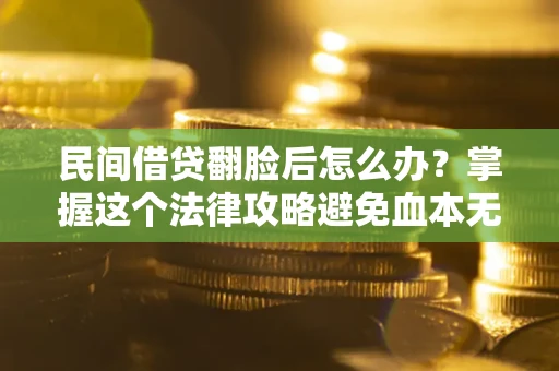 北京民间借贷翻脸后怎么办？掌握这个法律攻略避免血本无归
