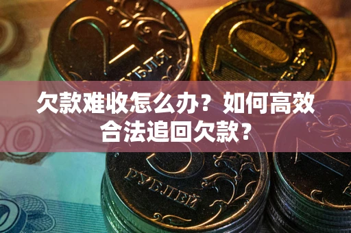 北京欠款难收怎么办？如何高效合法追回欠款？