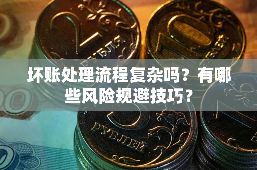 北京坏账处理流程复杂吗？有哪些风险规避技巧？