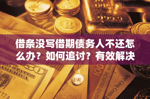 北京借条没写借期债务人不还怎么办？如何追讨？有效解决方案！