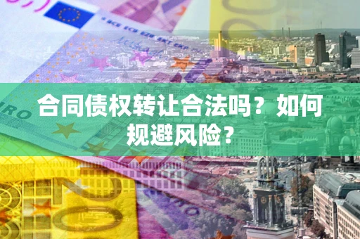 北京合同债权转让合法吗？如何规避风险？