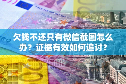 北京欠钱不还只有微信截图怎么办？证据有效如何追讨？