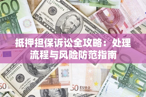 北京抵押担保诉讼全攻略：处理流程与风险防范指南