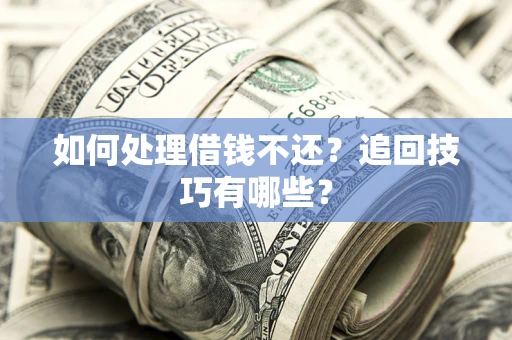 北京如何处理借钱不还？追回技巧有哪些？