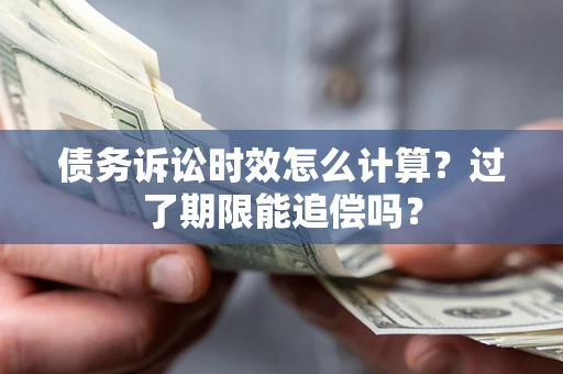 北京债务诉讼时效怎么计算？过了期限能追偿吗？