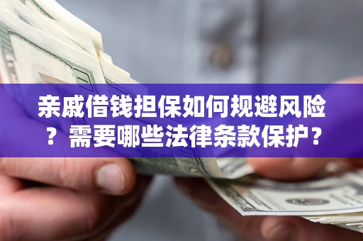 北京亲戚借钱担保如何规避风险？需要哪些法律条款保护？