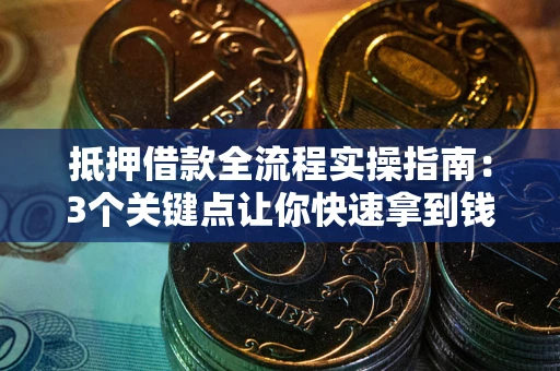 北京抵押借款全流程实操指南：3个关键点让你快速拿到钱