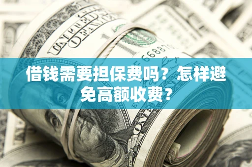 北京借钱需要担保费吗？怎样避免高额收费？