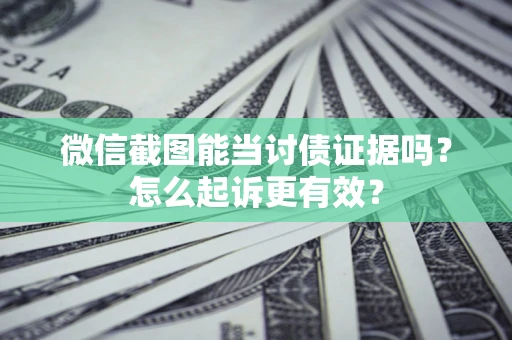 北京微信截图能当讨债证据吗？怎么起诉更有效？