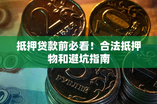 北京抵押贷款前必看！合法抵押物和避坑指南