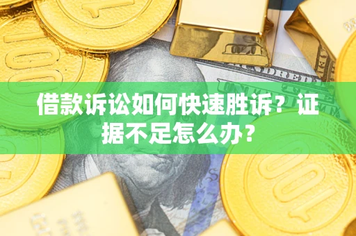 北京借款诉讼如何快速胜诉？证据不足怎么办？