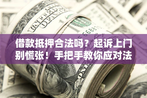 北京借款抵押合法吗？起诉上门别慌张！手把手教你应对法律程序