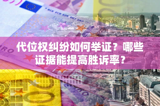 北京代位权纠纷如何举证？哪些证据能提高胜诉率？