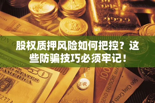 北京股权质押风险如何把控？这些防骗技巧必须牢记！