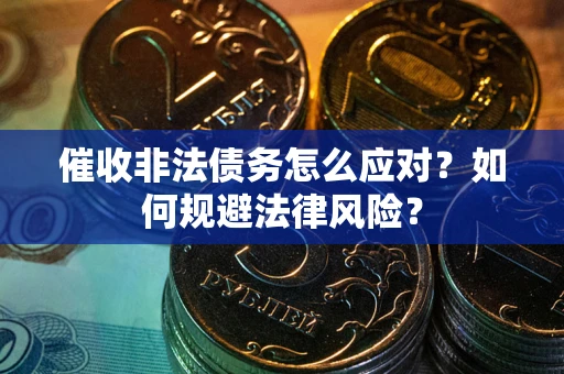 北京催收非法债务怎么应对？如何规避法律风险？