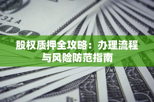 北京股权质押全攻略：办理流程与风险防范指南