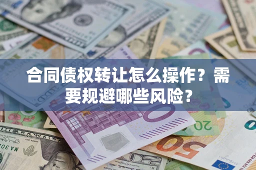 北京合同债权转让怎么操作？需要规避哪些风险？