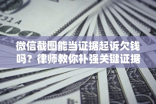 北京微信截图能当证据起诉欠钱吗？律师教你补强关键证据