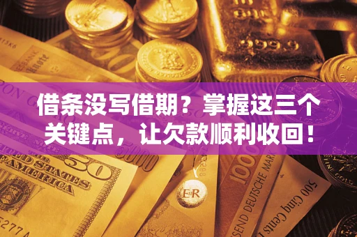 北京借条没写借期？掌握这三个关键点，让欠款顺利收回！