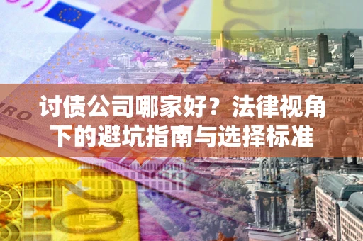 北京讨债公司哪家好？法律视角下的避坑指南与选择标准