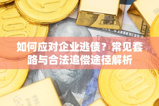 北京如何应对企业逃债？常见套路与合法追偿途径解析