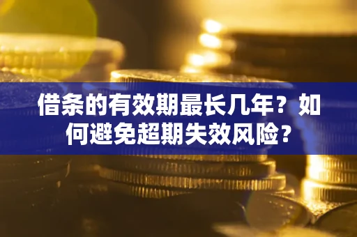 北京借条的有效期最长几年？如何避免超期失效风险？