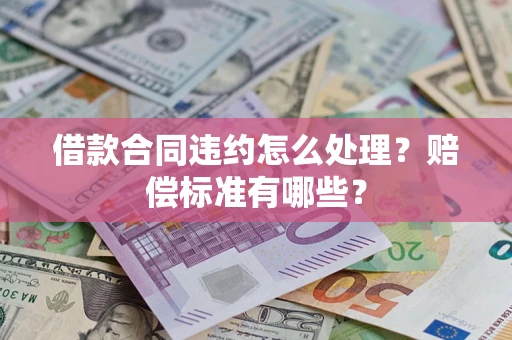 北京借款合同违约怎么处理？赔偿标准有哪些？